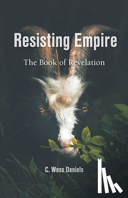 Daniels, C. Wess - Resisting Empire: The Book of Revelation as Resistance