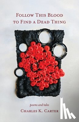 Carter, Charles K. - Follow This Blood to Find a Dead Thing: Poems and Tales