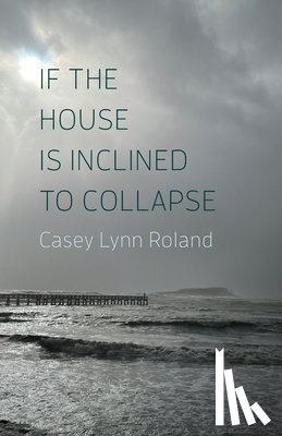 Roland, Casey Lynn - If the House Is Inclined to Collapse