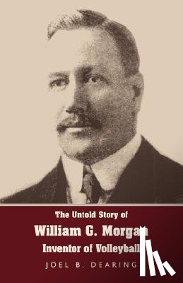 Dearing, Joel B. - The Untold Story of William G. Morgan, Inventor of Volleyball