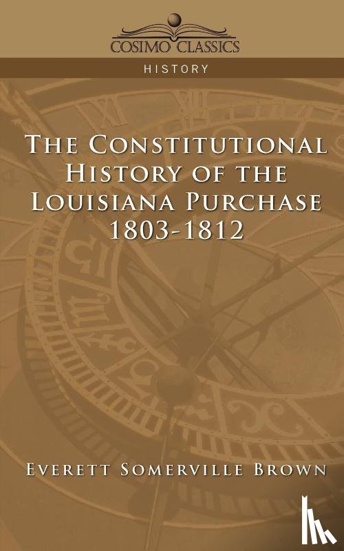 Brown, Everett Somerville - The Constitutional History of the Louisiana Purchase