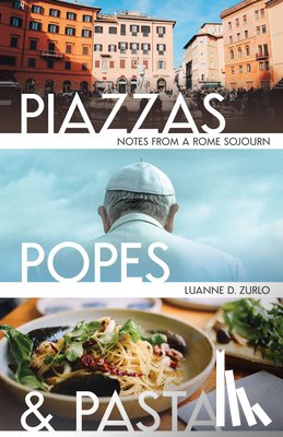 Zurlo, Luanne - Piazzas, Popes, and Pasta: Notes from a Rome Sojourn