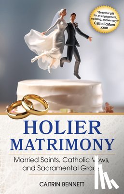 Bennett, Caitrin - Holier Matrimony: Married Saints, Catholic Vows, and Sacramental Grace