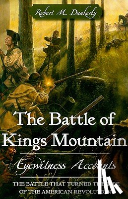 Dunkerly, Robert M. - The Battle of Kings Mountain: Eyewitness Accounts