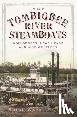 Ward, Rufus - The Tombigbee River Steamboats: Rollodores, Dead Heads and Side-Wheelers