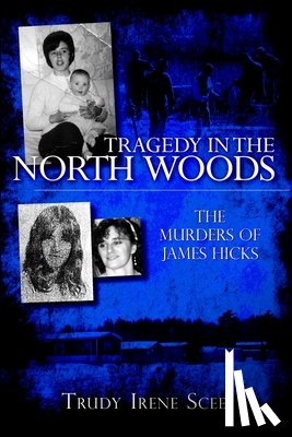 Scee, Trudy Irene - Tragedy in the North Woods: The Murders of James Hicks
