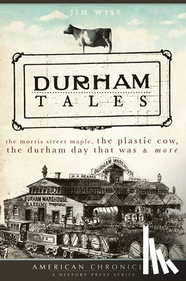 Wise, Jim - Durham Tales: The Morris Street Maple, the Plastic Cow, the Durham Day That Was & More