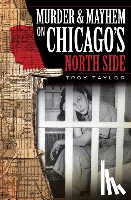 Taylor, Troy - Murder & Mayhem on Chicago's North Side