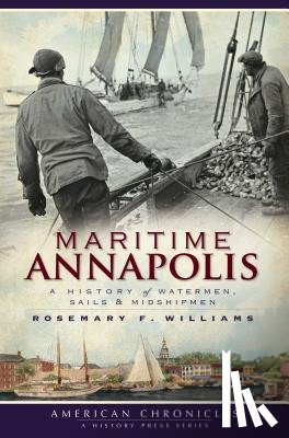 Williams, Rosemary F. - Maritime Annapolis: A History of Watermen, Sails & Midshipmen