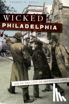 Keels, Thomas H. H. - Wicked Philadelphia: Sin in the City of Brotherly Love