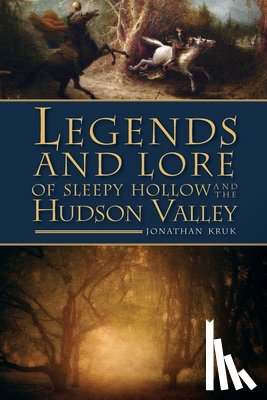 Kruk, Jonathan - Legends and Lore of Sleepy Hollow and the Hudson Valley