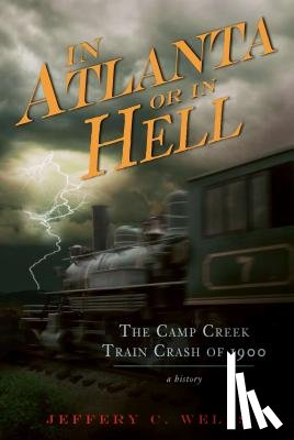 Wells, Jeffery C. - The Camp Creek Train Crash of 1900: In Atlanta or in Hell
