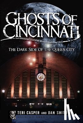 Casper, Teri - Ghosts of Cincinnati:: The Dark Side of the Queen City