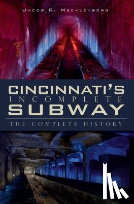 Mecklenborg, Jacob R. - Cincinnati's Incomplete Subway: The Complete History