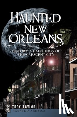 Taylor, Troy - Haunted New Orleans: History & Hauntings of the Crescent City