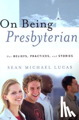 Lucas, Sean Michael - On Being Presbyterian: Our Beliefs, Practices, and Stories