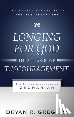 Gregory, Bryan R. - Longing for God in an Age of Discouragement: The Gospel According to Zechariah