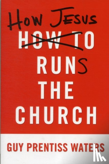Guy Prentiss Waters - How Jesus Runs the Church