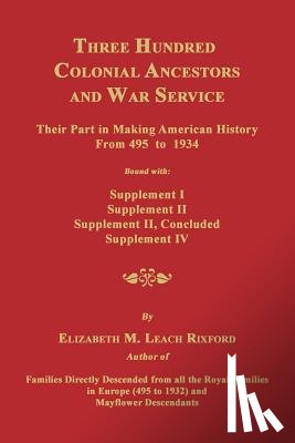 Rixford, Elizabeth M. - Three Hundred Colonial Ancestors and War Service: Their Part in Making American History from 495 to 1934. Bound with Supplement I, Supplement II, Supp