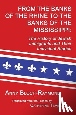 Bloch-Raymond, Anny - From the Banks of the Rhine to the Banks of the Mississippi: The History of Jewish Immigrants and Their Individual Stories