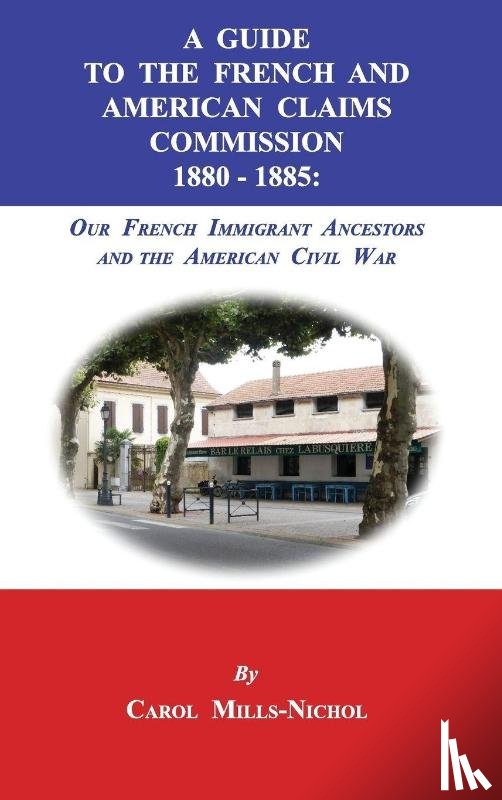 Mills-Nichol, Carol - A Guide to the French and American Claims Commission 1880-1885
