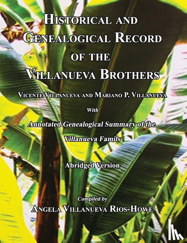 Rios-Howe, Angela Villanueva - Historical and Genealogical Record of the Villanueva Brothers, Vicente Villanueva and Mariano P. Villanueva, with Annotated Genealogical Summary of the Villanueva Family. Abridged Edition.