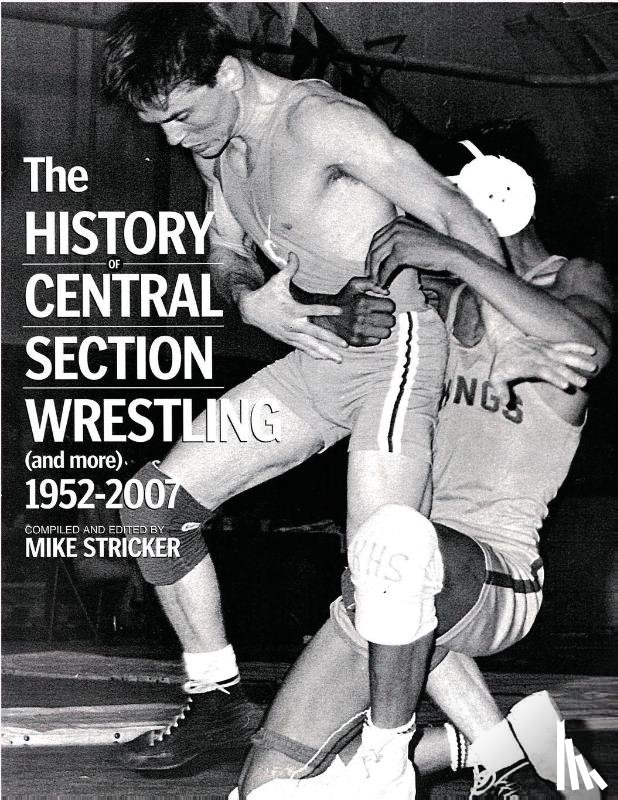 Stricker, Mike - The History of Central Section Wrestling and more 1952-2007