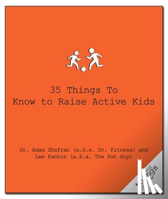 Shafran (a.k.a. Dr. Fitness), Dr. Adam, Kantor (a.k.a. The Fat Guy), Lee - 35 Things to Know to Raise Active Kids