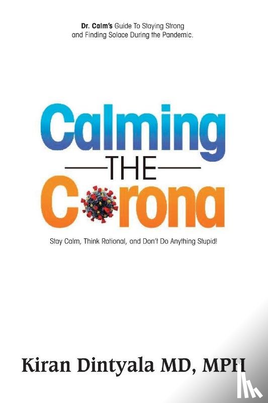 Dintyala, Kiran - Calming the Corona-Dr. Calm's Guide to Staying Strong and Finding Solace During the Pandemic