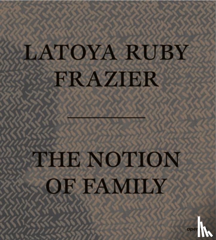 frazier, latoya ruby - LaToya Ruby Frazier: The Notion of Family