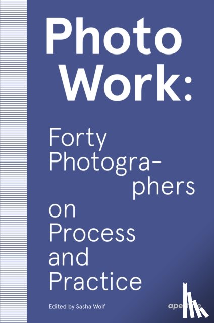 Wolf, Sasha - PhotoWork: Forty Photographers on Process and Practice