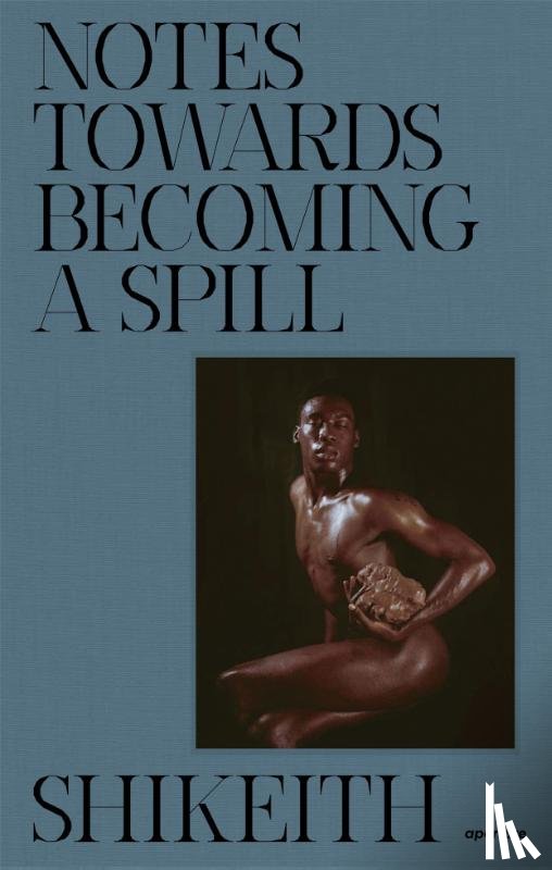Shikeith - Shikeith: Notes towards Becoming a Spill