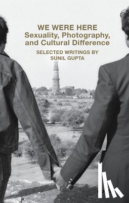 Gupta, Sunil - We Were Here: Sexuality, Photography, and Cultural Difference