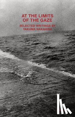  - Takuma Nakahira: At the Limits of the Gaze