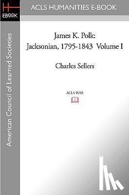 Sellers, Charles - James K. Polk: Jacksonian, 1795-1843 Volume I