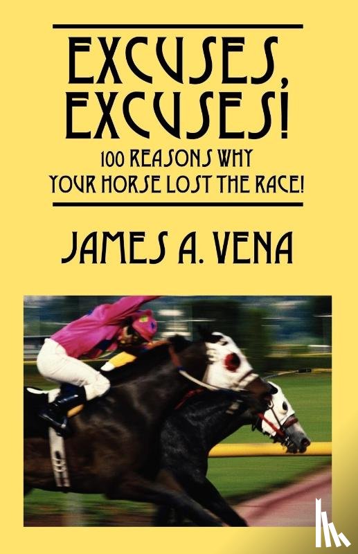 Vena, James A - Excuses, Excuses! 100 Reasons Why Your Horse Lost the Race!