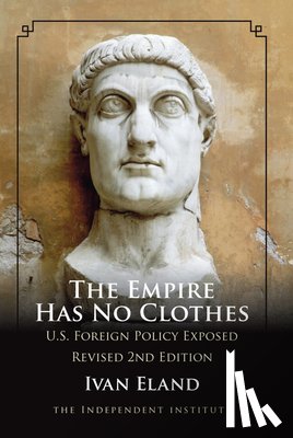 Eland, Ivan - The Empire Has No Clothes: U.S. Foreign Policy Exposed