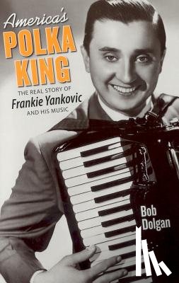Dolgan, Bob - America's Polka King: The Real Story of Frankie Yankovic and His Music