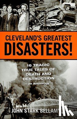 Bellamy, John - Cleveland's Greatest Disasters!: Sixteen Tragic Tales of Death and Destruction--An Anthology