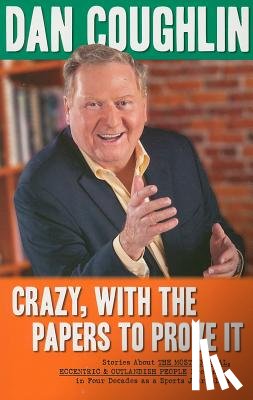 Coughlin, Dan - Crazy, with the Papers to Prove It: Stories about the Most Unusual, Eccentric and Outlandish People I've Known in Four Decades as a Sports Journalist