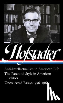 Richard Hofstadter, Sean Wilentz - Richard Hofstadter: Anti-Intellectualism in American Life, The Paranoid Style in American Politics, Uncollected Essays 1956-1965 (LOA #330)