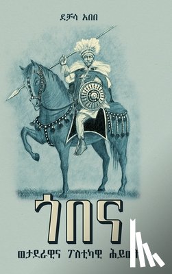 Abebe, Dechasa - ጎበና - ወታደራዊ እና ፖለቲካዊ ሕይወት (1810-1881): [Gobena: A Military and Political Life (1810-1881)]