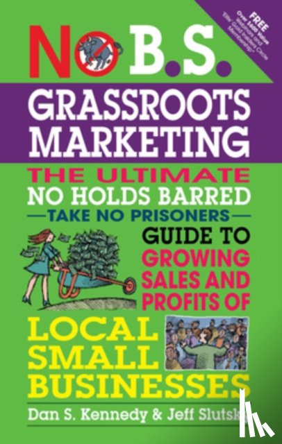 Kennedy, Dan, Slutsky, Jeff - No B.S. Grassroots Marketing: Ultimate No Holds Barred Take No Prisoners Guide to Growing Sales and Profits of Local Small Businesses