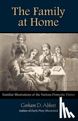 Abbott, Gorham - THE FAMILY AT HOME Familiar Illustrations of Domestic Duties