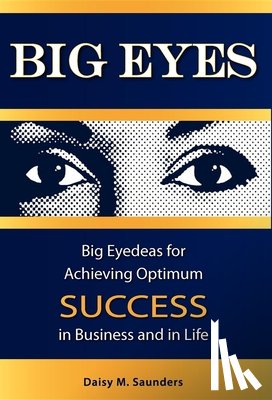 Saunders, Daisy M. - Big Eyes: Big Eyedeas for Achieving Optimum Success in Business and in Life