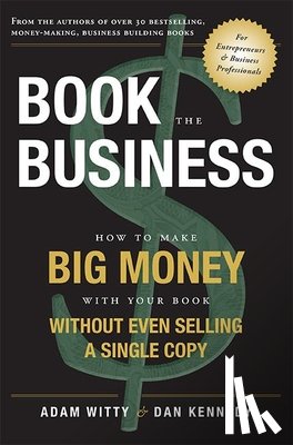 Witty, Adam - Book the Business: How to Make Big Money with Your Book Without Even Selling a Single Copy