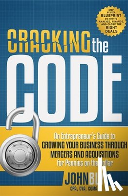 Bly, John - Cracking the Code: An Entrepreneur's Guide to Growing Your Business Through Mergers and Acquisitions for Pennies on the Dollar