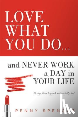 Spencer, Penny - Love What You Do...and Never Work a Day in Your Life: Always Wear Lipstick--Especially Red