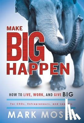 Moses, Mark - Make Big Happen: How to Live, Work, and Give Big