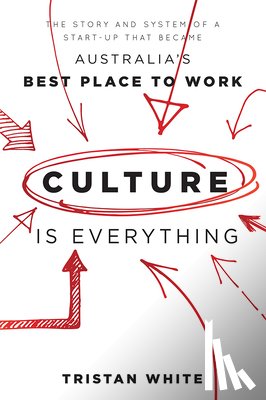 White, Tristan - Culture Is Everything: The Story and System of a Start-Up That Became Australia's Best Place to Work